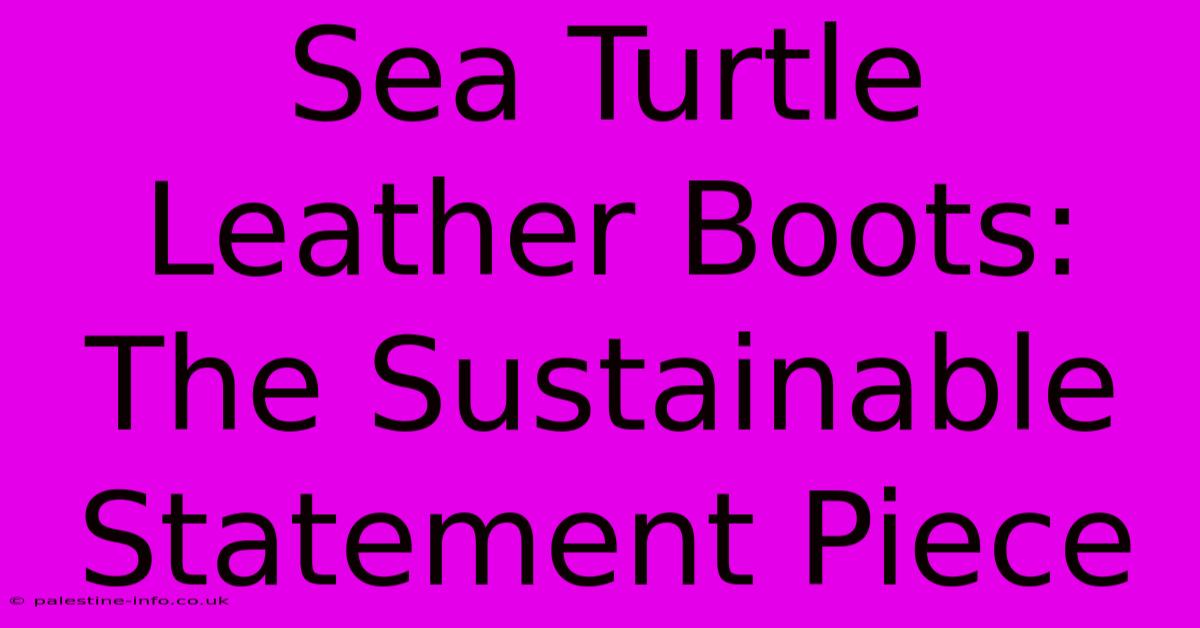 Sea Turtle Leather Boots:  The Sustainable Statement Piece