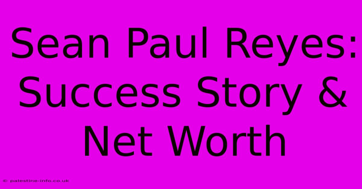 Sean Paul Reyes:  Success Story & Net Worth