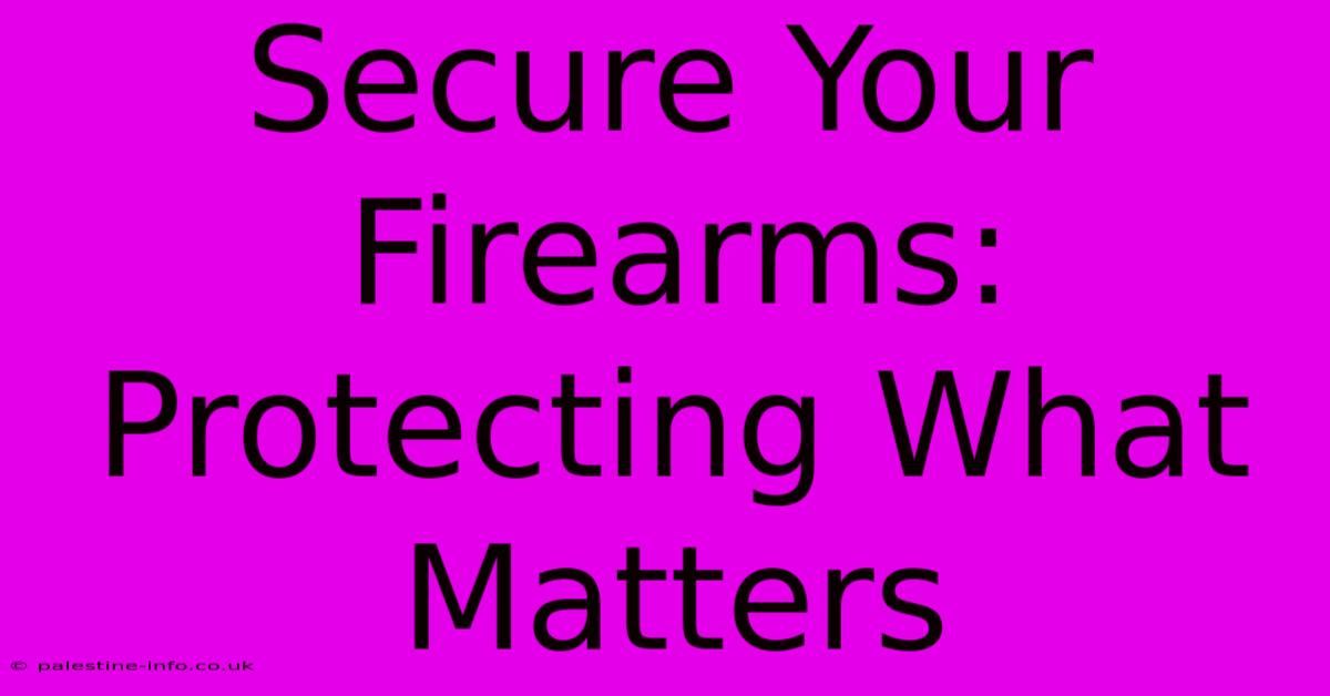 Secure Your Firearms: Protecting What Matters