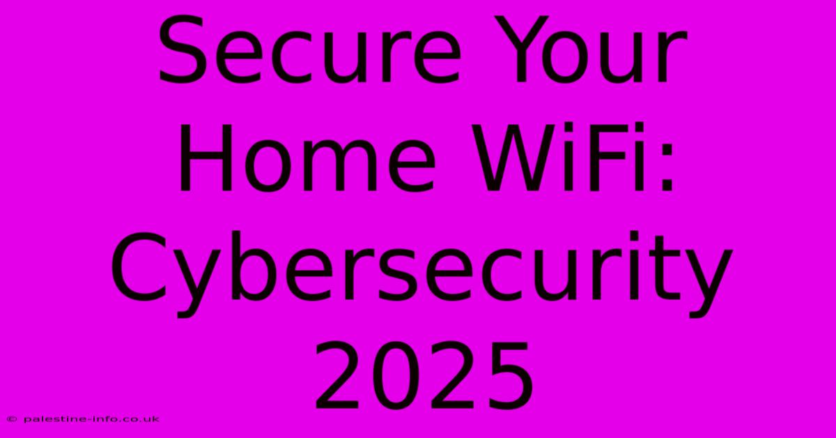 Secure Your Home WiFi:  Cybersecurity 2025