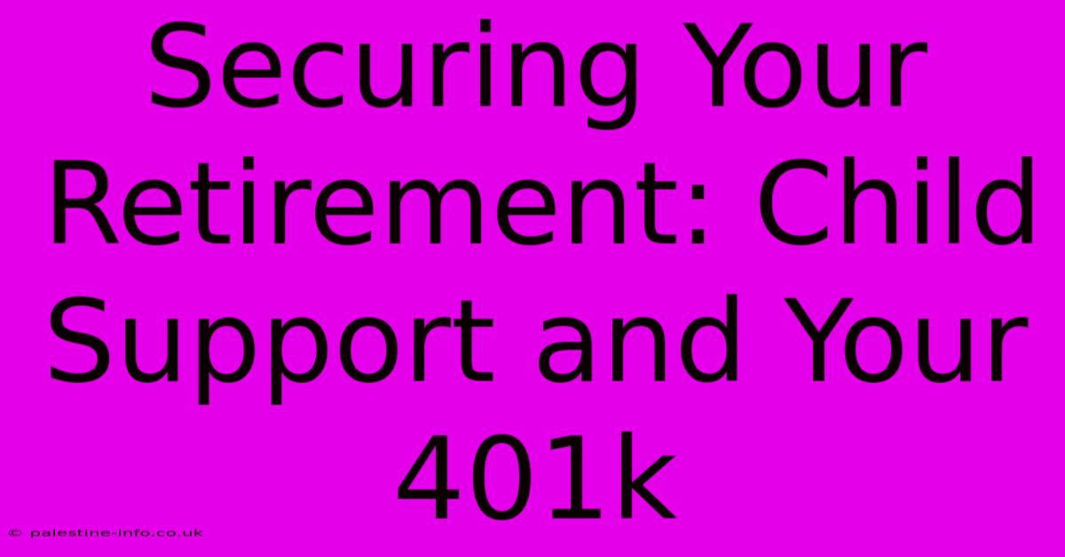 Securing Your Retirement: Child Support And Your 401k