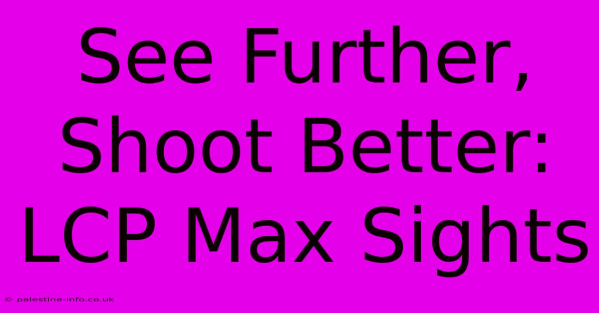 See Further, Shoot Better: LCP Max Sights