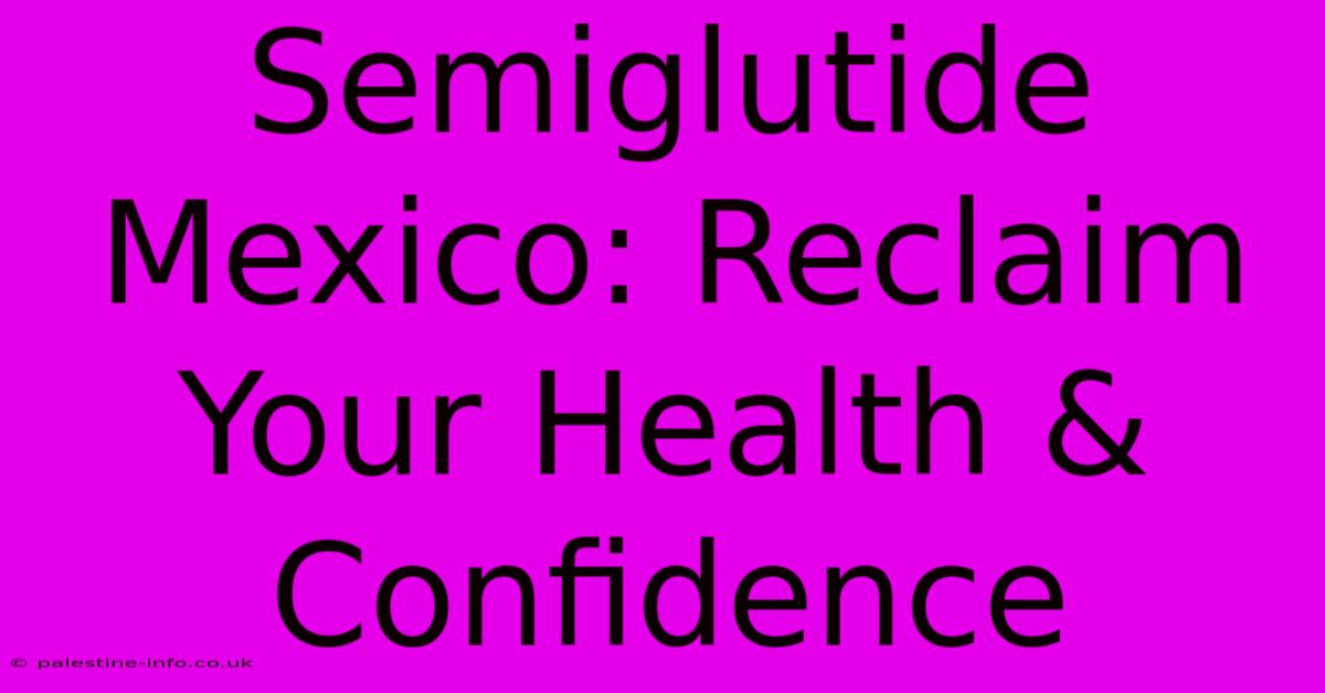 Semiglutide Mexico: Reclaim Your Health & Confidence