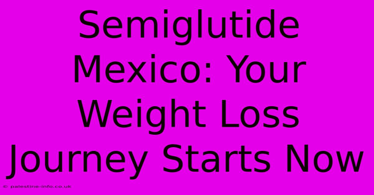 Semiglutide Mexico: Your Weight Loss Journey Starts Now