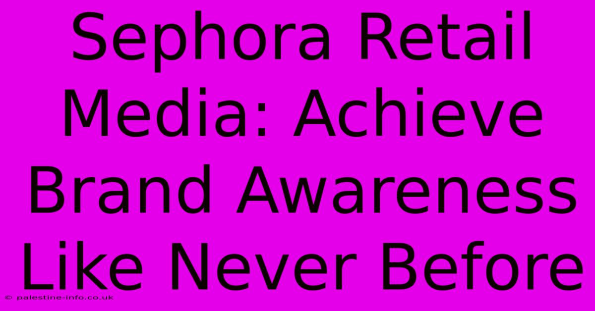 Sephora Retail Media: Achieve Brand Awareness Like Never Before