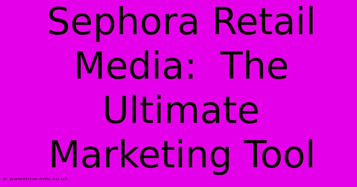 Sephora Retail Media:  The Ultimate Marketing Tool