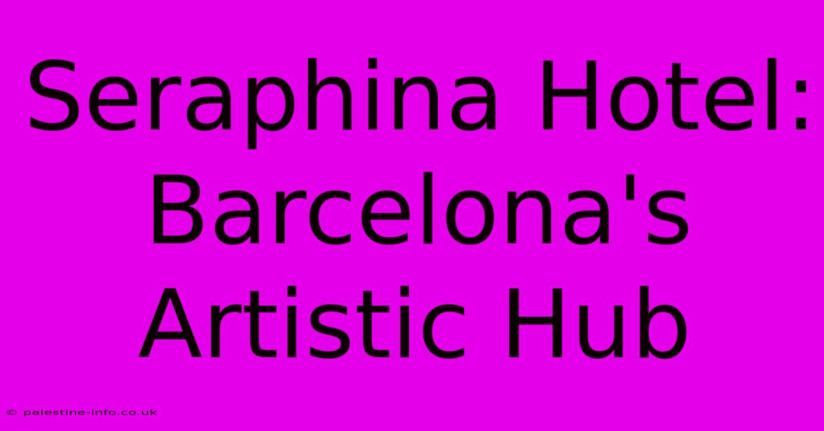 Seraphina Hotel:  Barcelona's Artistic Hub