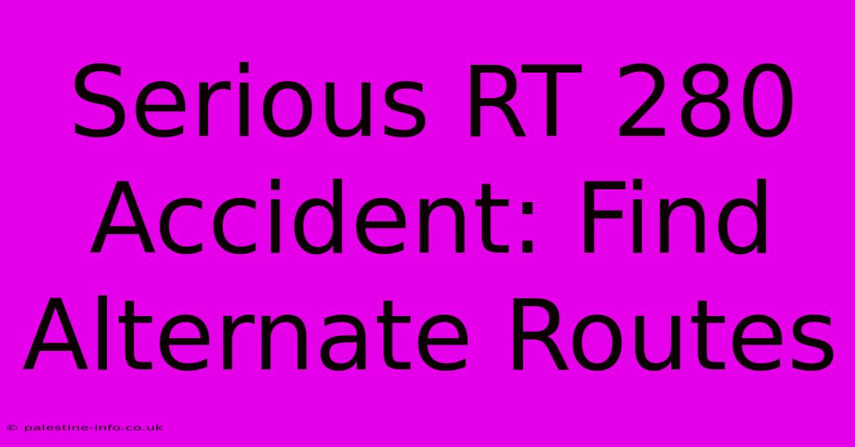 Serious RT 280 Accident: Find Alternate Routes