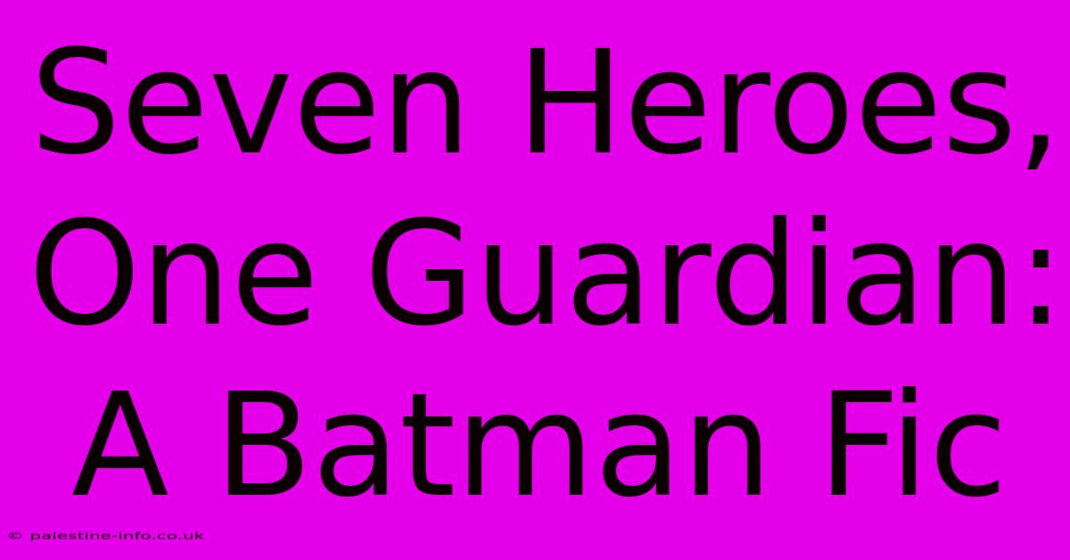 Seven Heroes, One Guardian: A Batman Fic