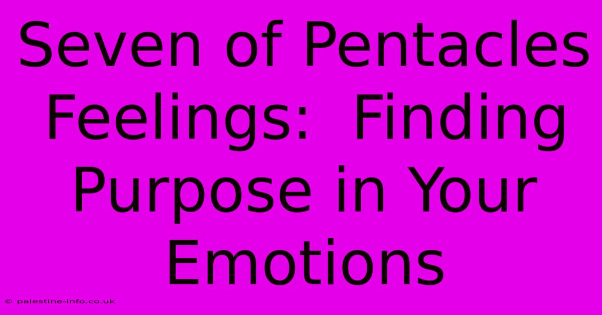 Seven Of Pentacles Feelings:  Finding Purpose In Your Emotions