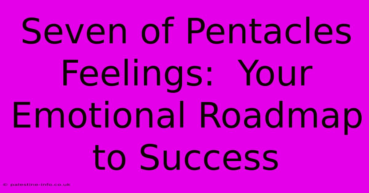 Seven Of Pentacles Feelings:  Your Emotional Roadmap To Success