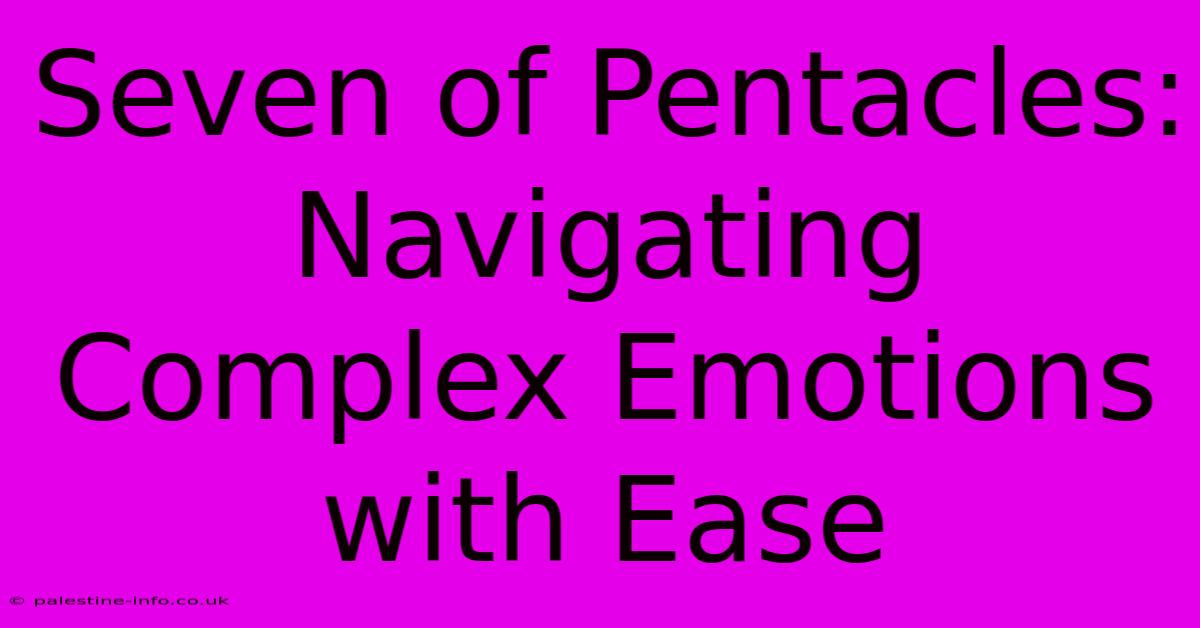 Seven Of Pentacles:  Navigating Complex Emotions With Ease