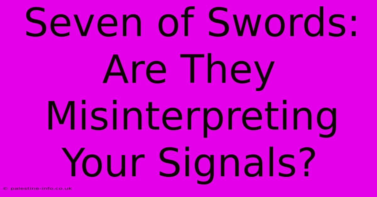 Seven Of Swords:  Are They Misinterpreting Your Signals?