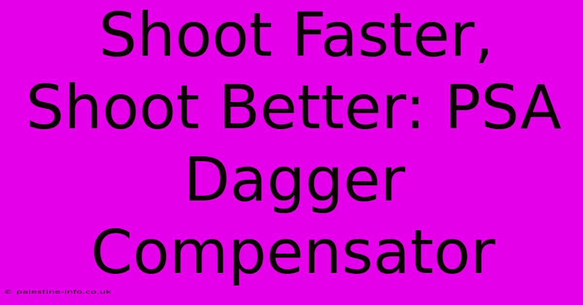 Shoot Faster, Shoot Better: PSA Dagger Compensator