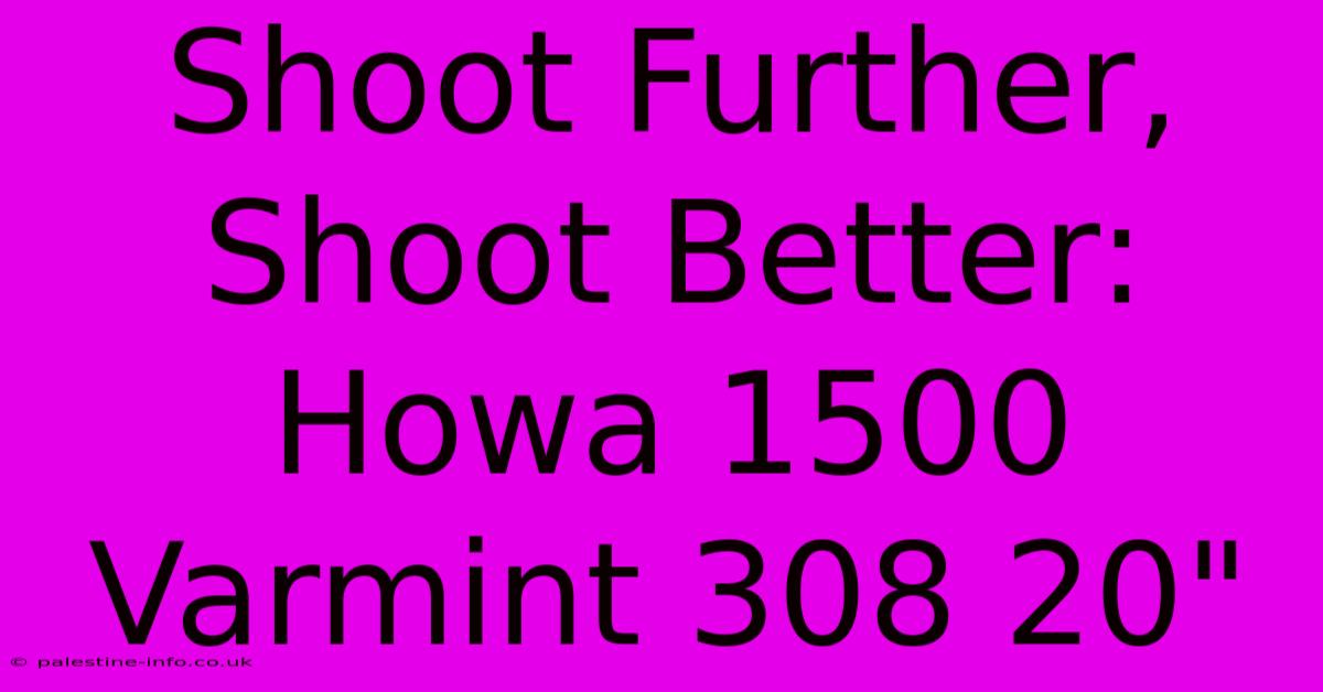 Shoot Further, Shoot Better: Howa 1500 Varmint 308 20