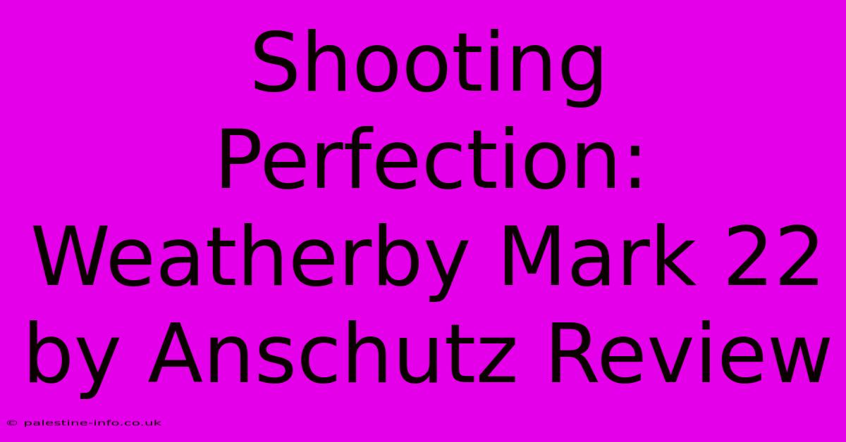 Shooting Perfection: Weatherby Mark 22 By Anschutz Review