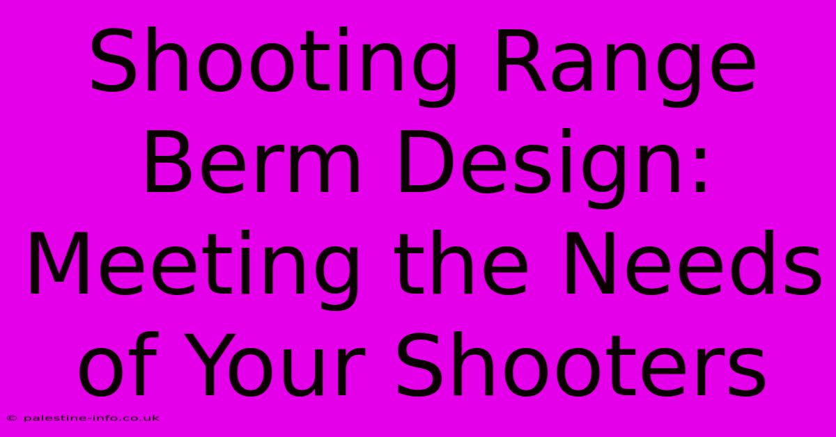 Shooting Range Berm Design:  Meeting The Needs Of Your Shooters