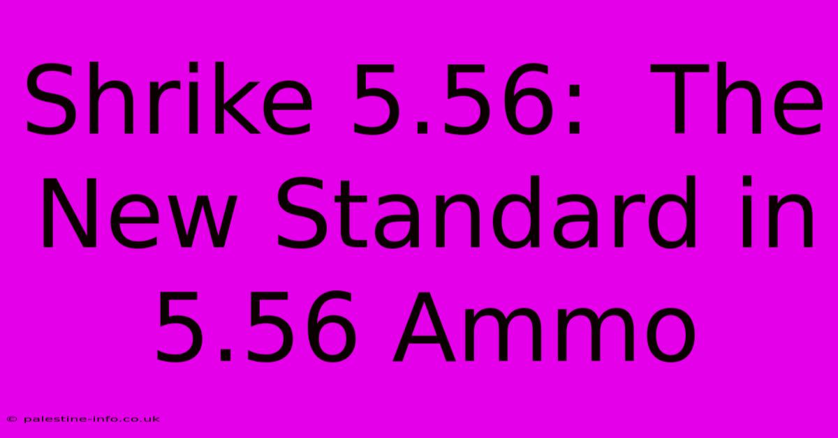 Shrike 5.56:  The New Standard In 5.56 Ammo