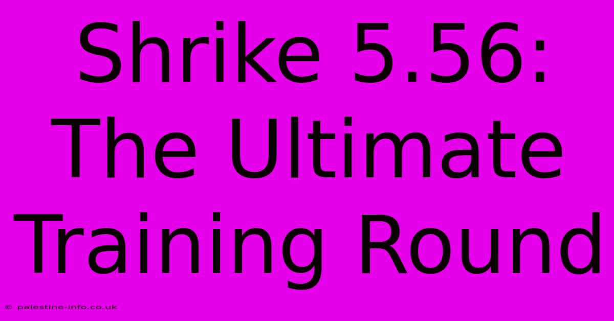 Shrike 5.56: The Ultimate Training Round