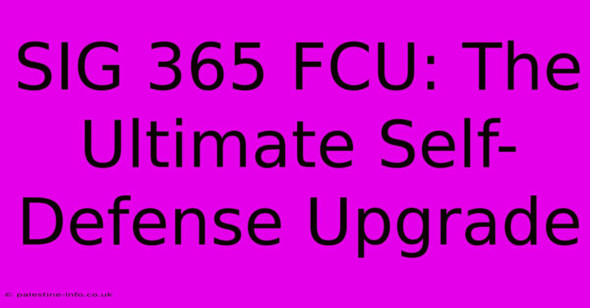 SIG 365 FCU: The Ultimate Self-Defense Upgrade