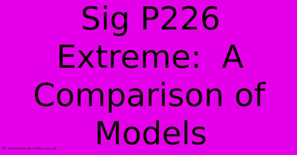 Sig P226 Extreme:  A Comparison Of Models