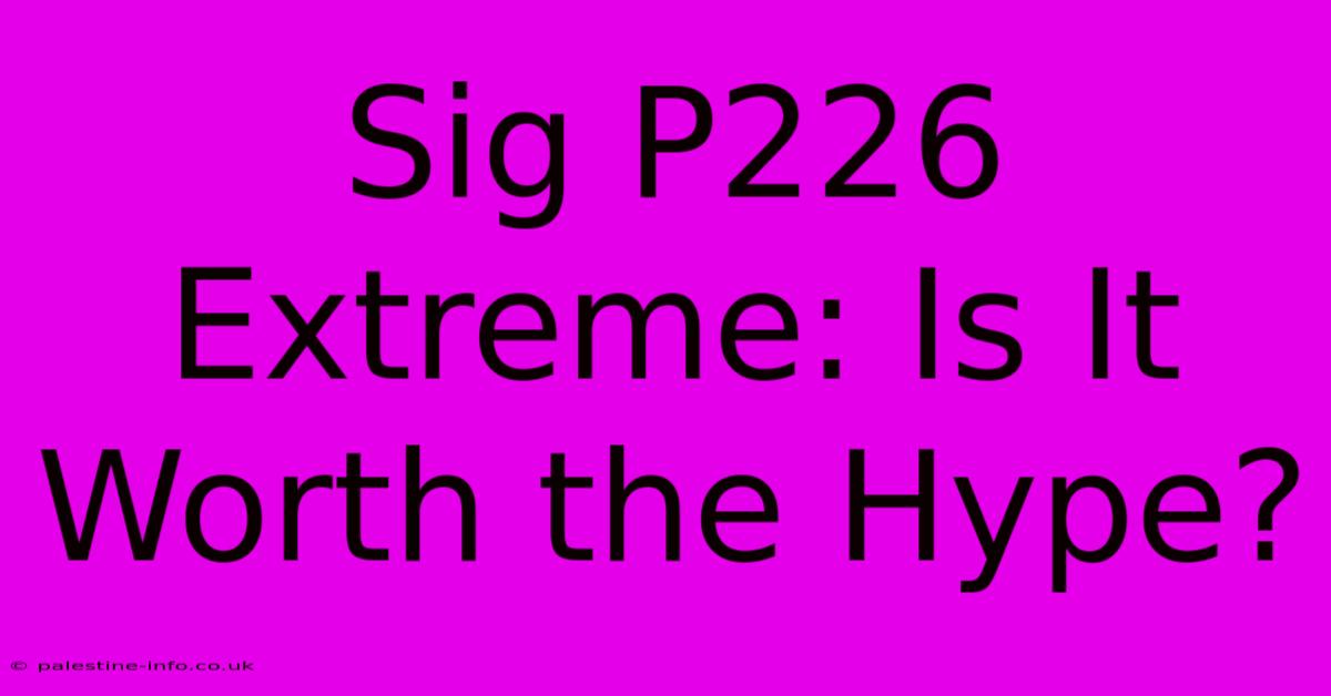 Sig P226 Extreme: Is It Worth The Hype?