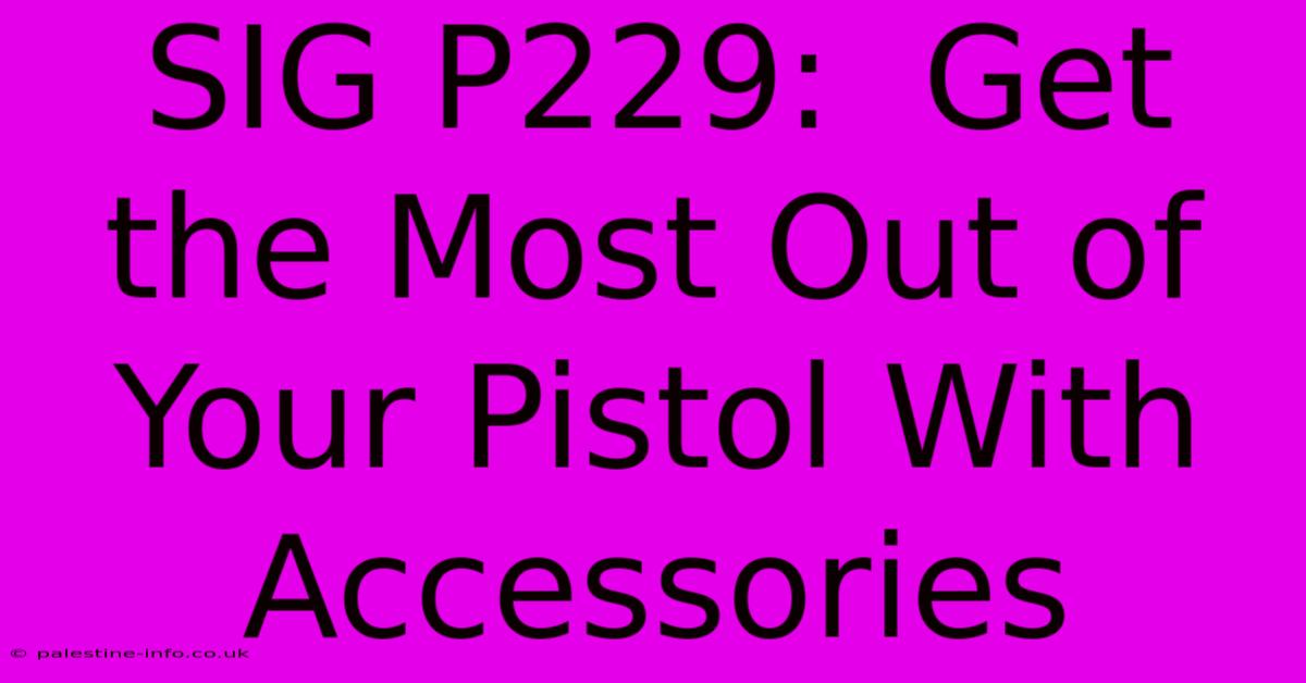 SIG P229:  Get The Most Out Of Your Pistol With Accessories