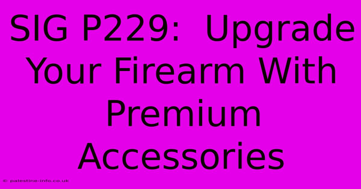 SIG P229:  Upgrade Your Firearm With Premium Accessories