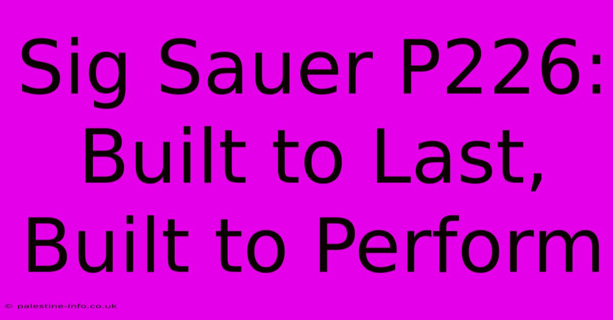 Sig Sauer P226:  Built To Last, Built To Perform