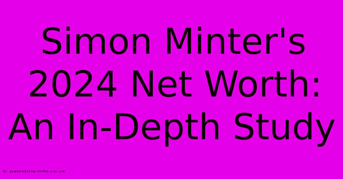 Simon Minter's 2024 Net Worth:  An In-Depth Study