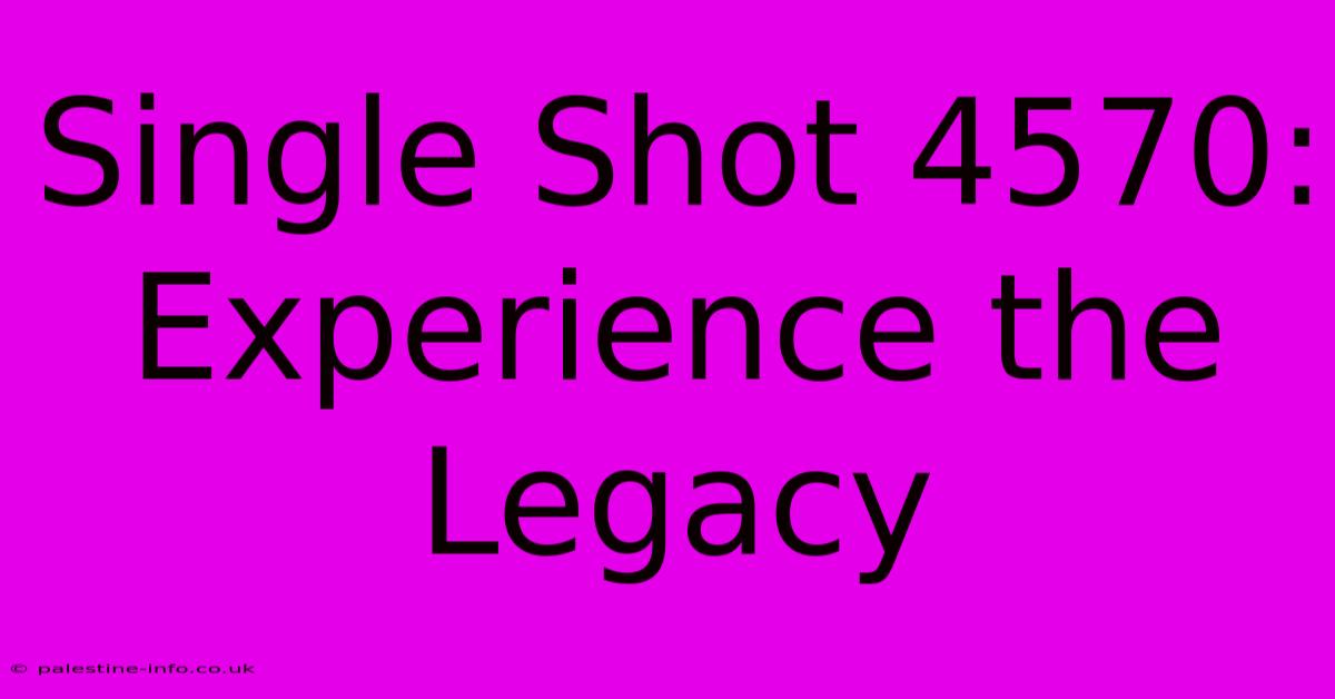 Single Shot 4570:  Experience The Legacy