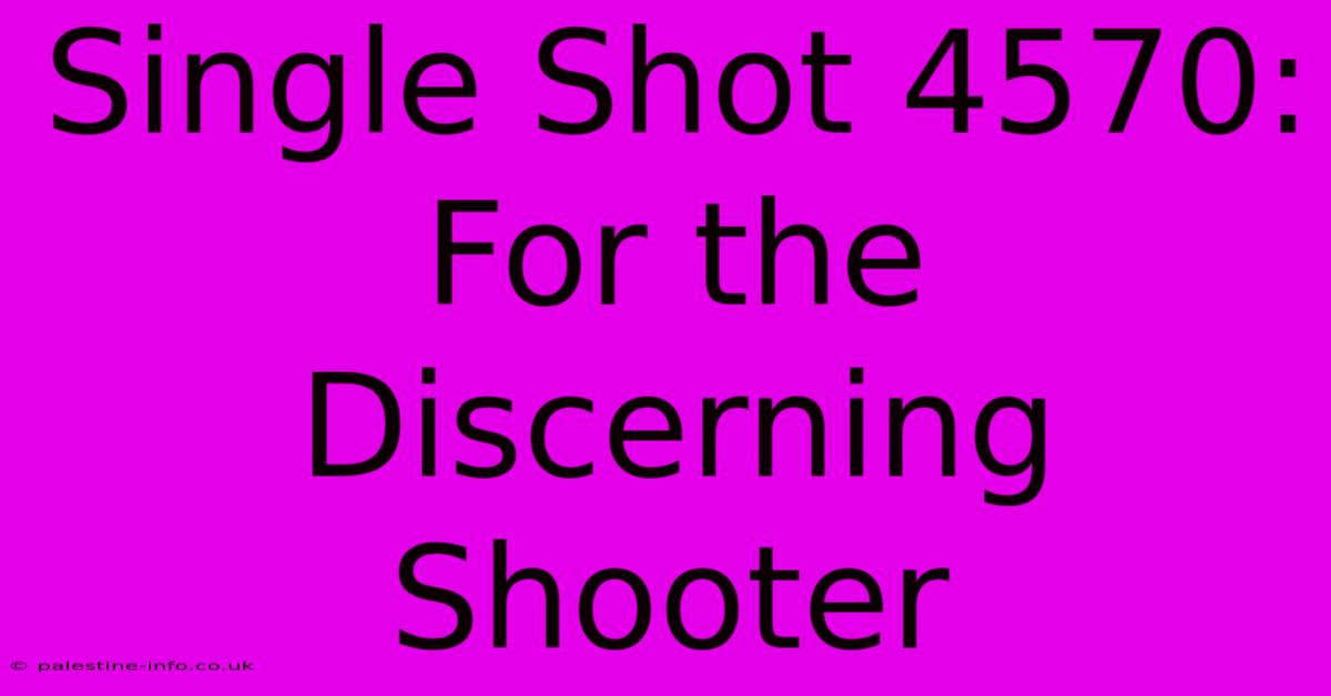 Single Shot 4570:  For The Discerning Shooter