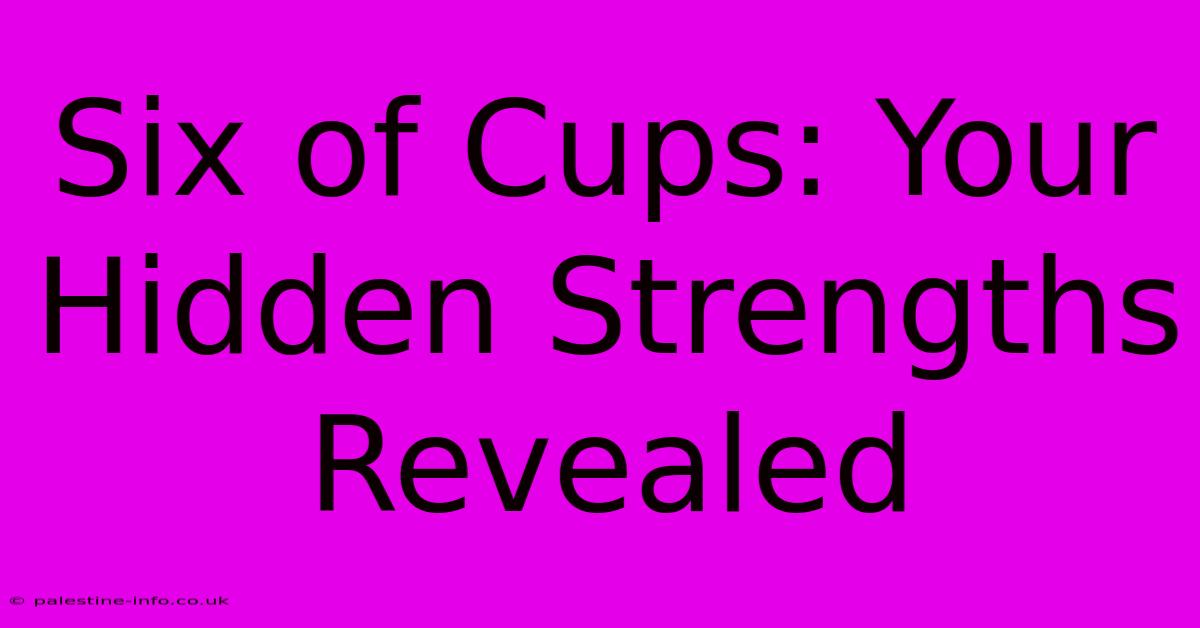 Six Of Cups: Your Hidden Strengths Revealed