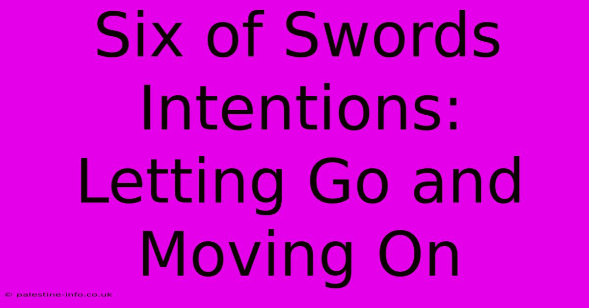 Six Of Swords Intentions:  Letting Go And Moving On