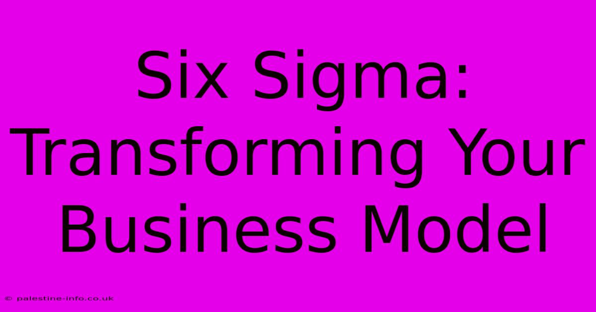 Six Sigma: Transforming Your Business Model