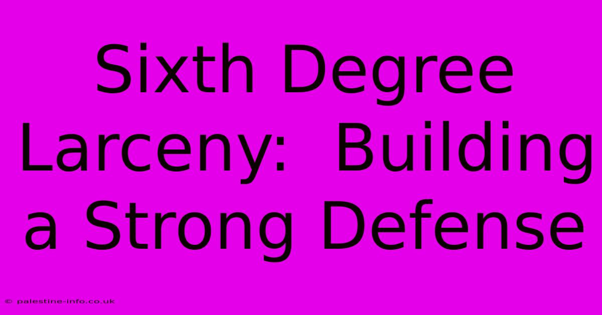 Sixth Degree Larceny:  Building A Strong Defense