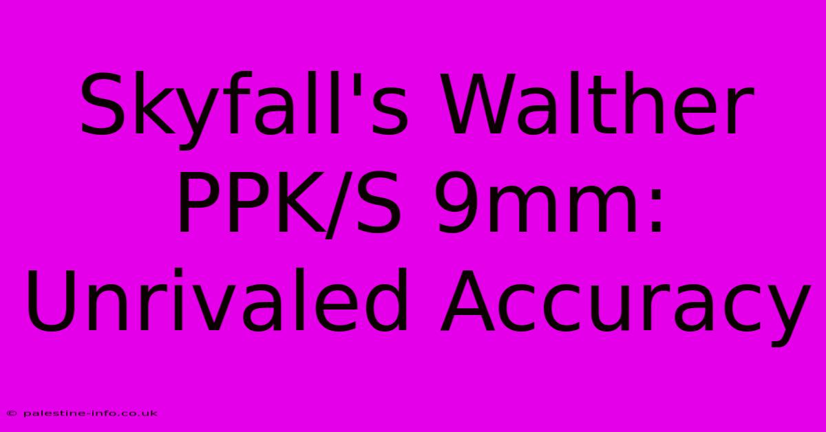 Skyfall's Walther PPK/S 9mm:  Unrivaled Accuracy