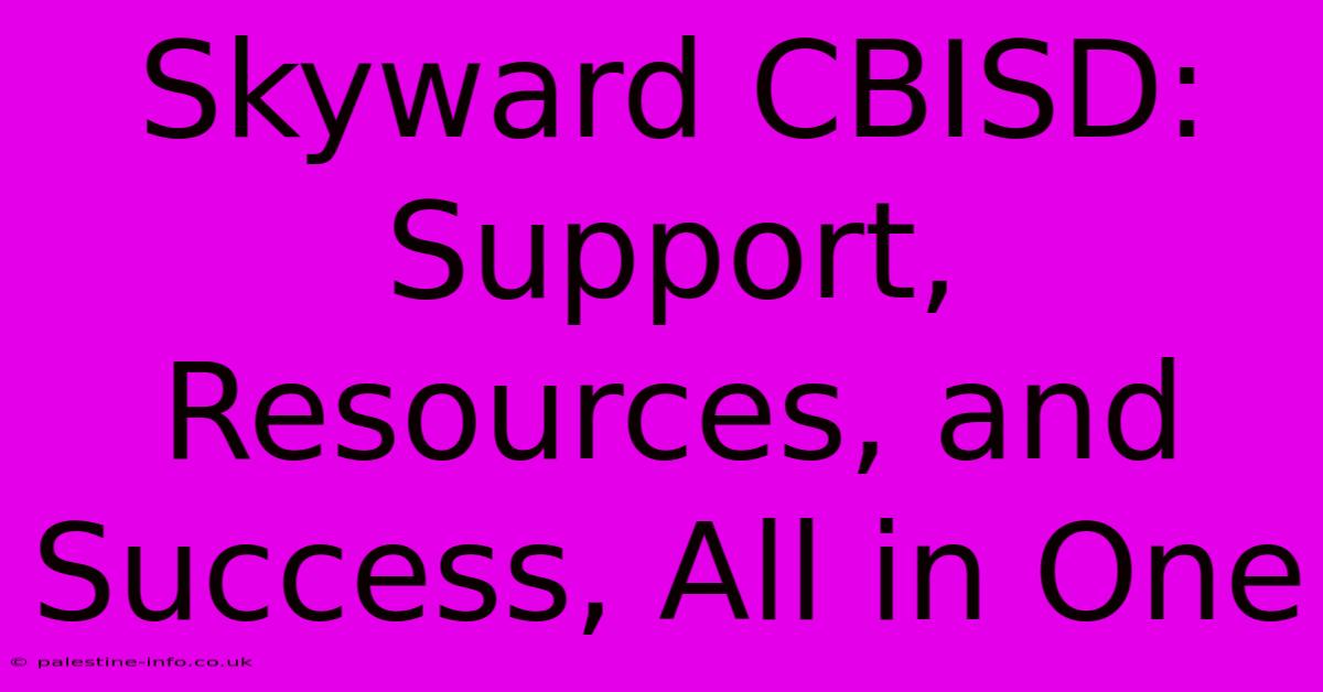 Skyward CBISD:  Support, Resources, And Success, All In One