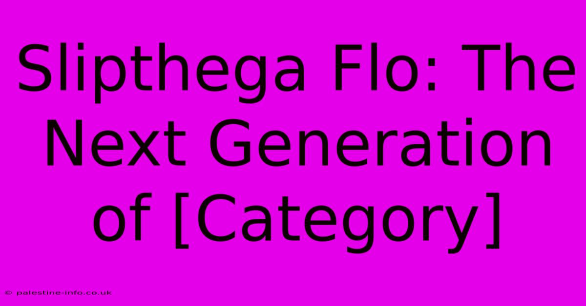 Slipthega Flo: The Next Generation Of [Category]