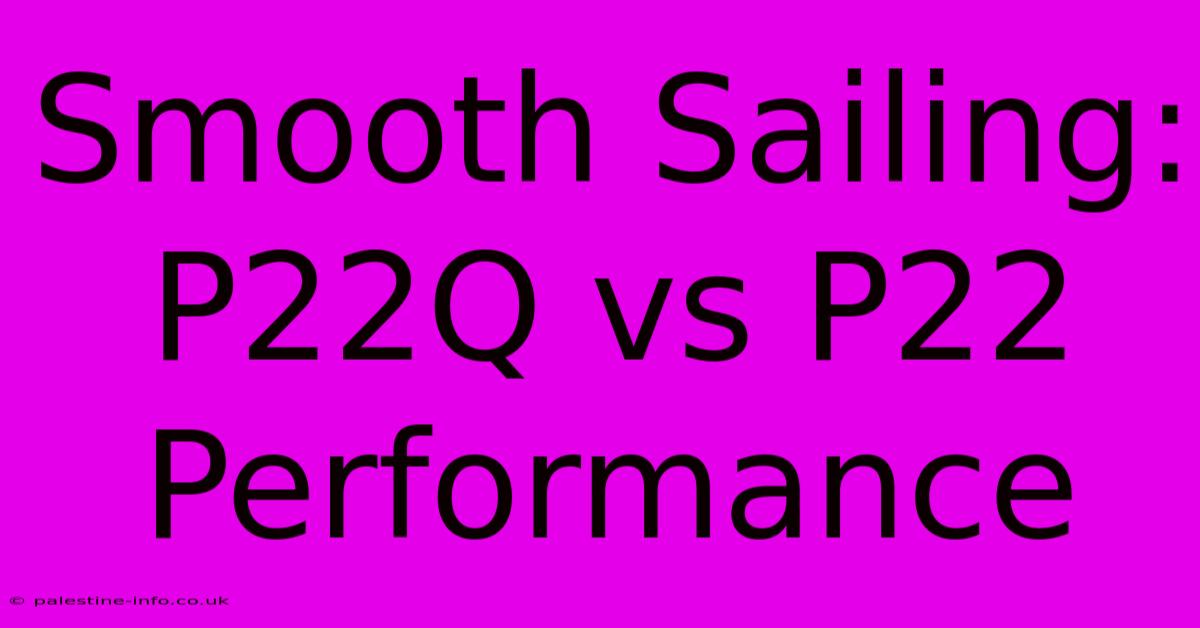 Smooth Sailing: P22Q Vs P22 Performance