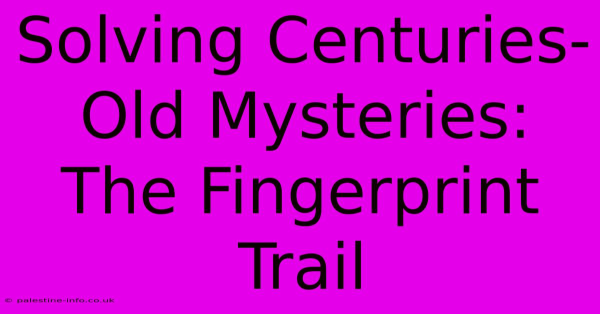 Solving Centuries-Old Mysteries: The Fingerprint Trail