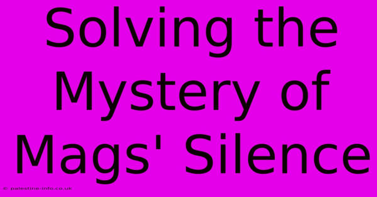 Solving The Mystery Of Mags' Silence