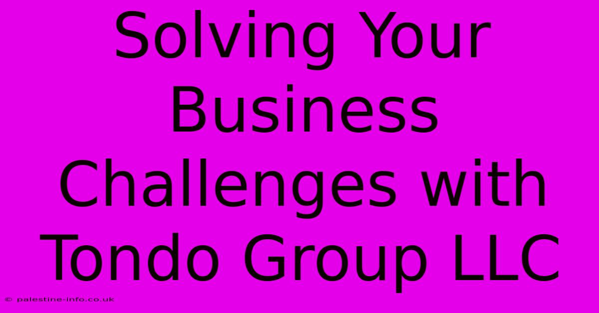 Solving Your Business Challenges With Tondo Group LLC