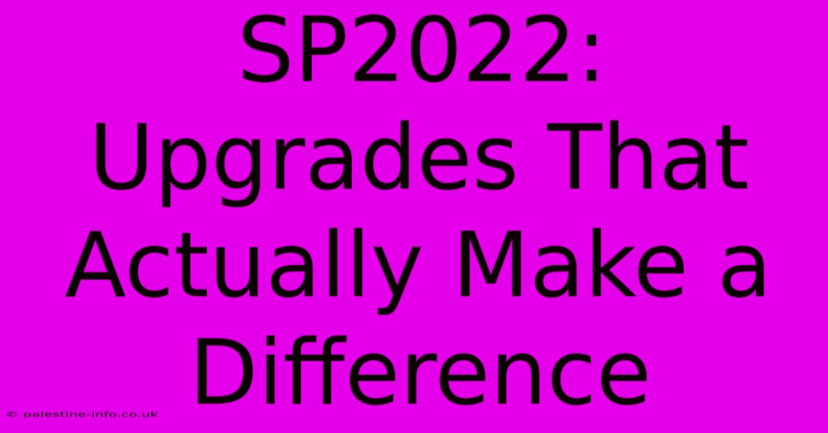 SP2022:  Upgrades That Actually Make A Difference