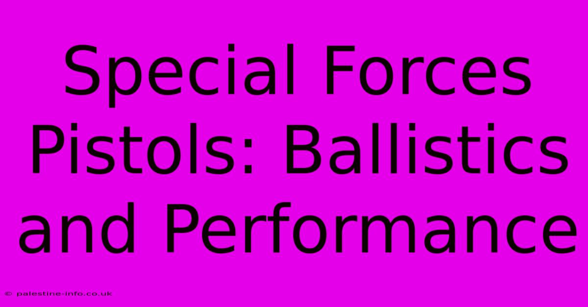 Special Forces Pistols: Ballistics And Performance