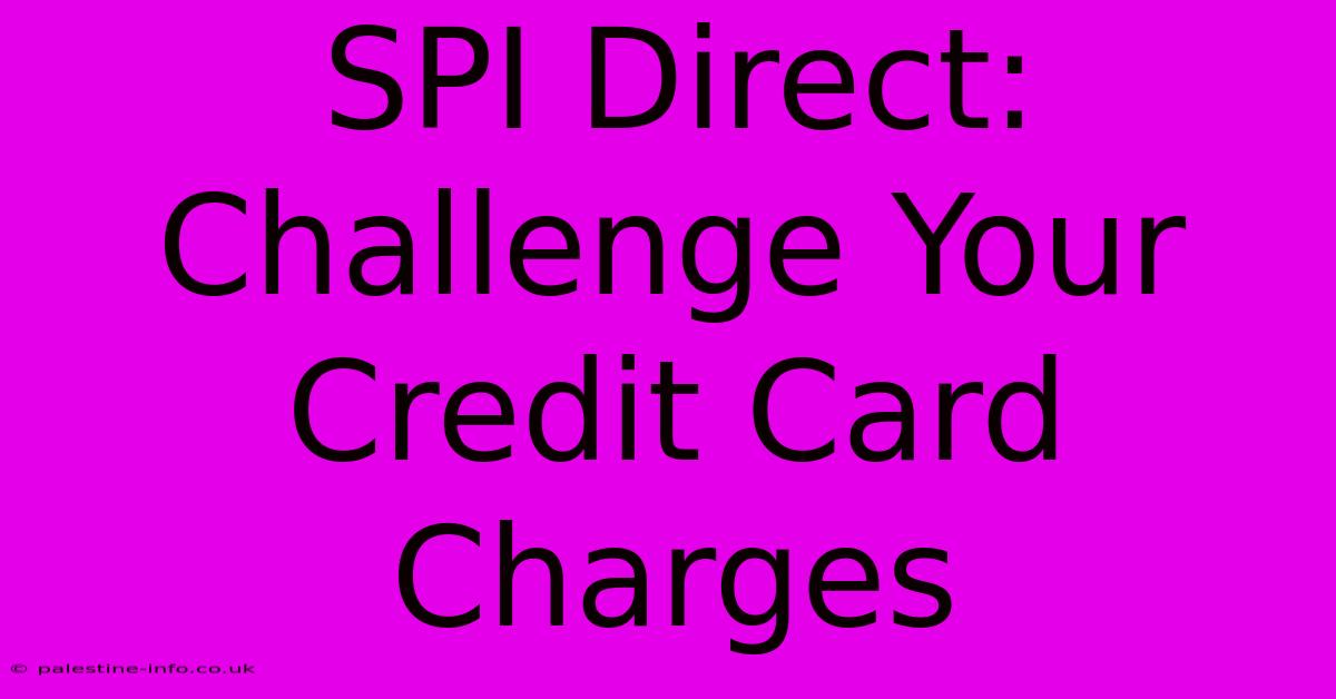 SPI Direct:  Challenge Your Credit Card Charges