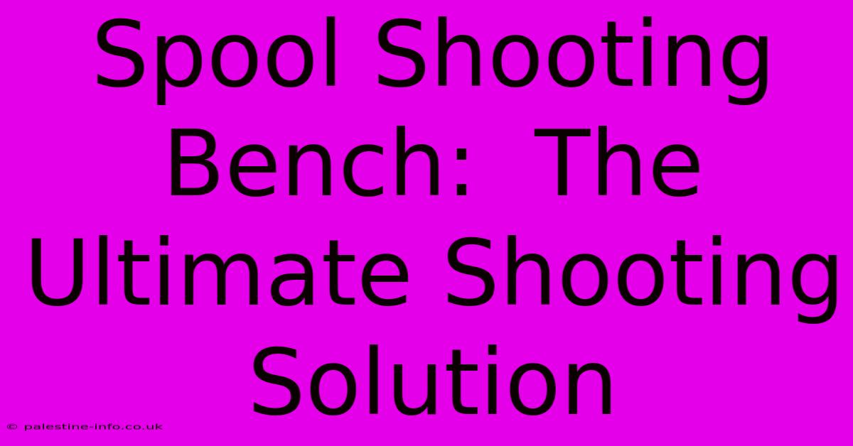 Spool Shooting Bench:  The Ultimate Shooting Solution