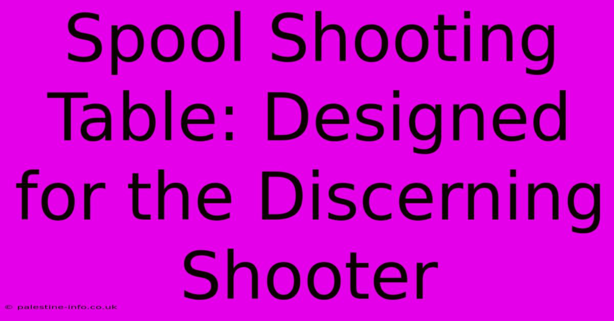 Spool Shooting Table: Designed For The Discerning Shooter