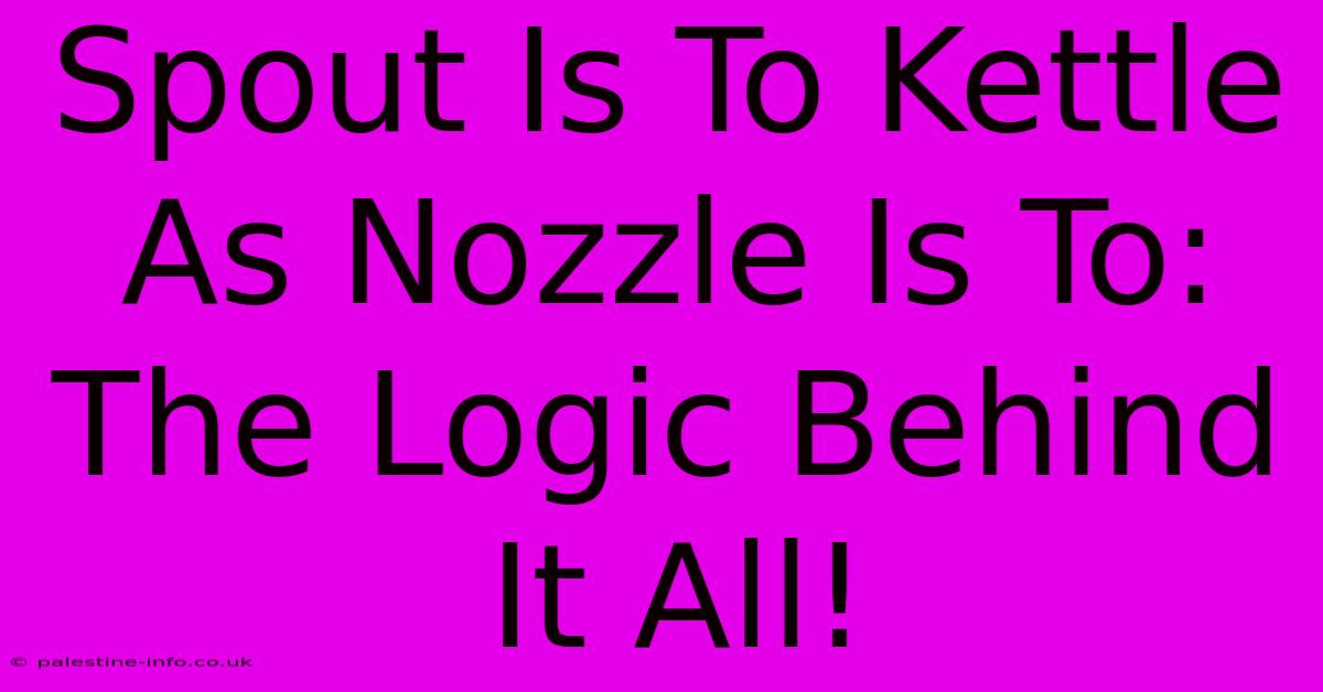 Spout Is To Kettle As Nozzle Is To: The Logic Behind It All!