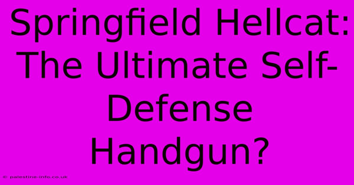 Springfield Hellcat: The Ultimate Self-Defense Handgun?